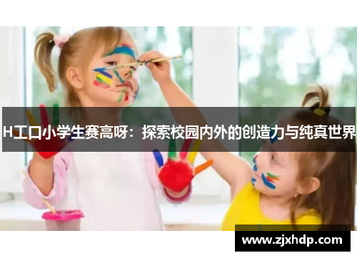 H工口小学生赛高呀：探索校园内外的创造力与纯真世界