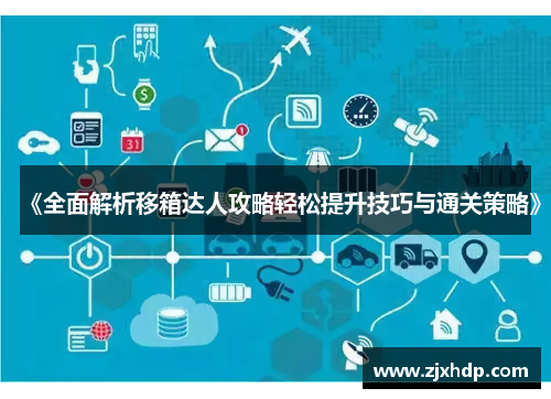 《全面解析移箱达人攻略轻松提升技巧与通关策略》