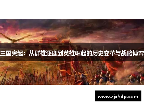 三国突起：从群雄逐鹿到英雄崛起的历史变革与战略博弈
