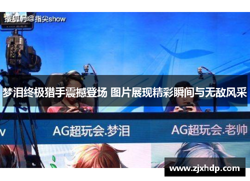 梦泪终极猎手震撼登场 图片展现精彩瞬间与无敌风采