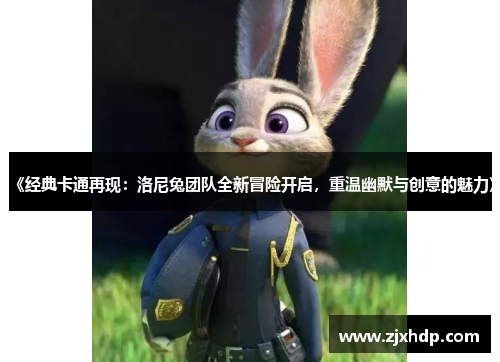 《经典卡通再现：洛尼兔团队全新冒险开启，重温幽默与创意的魅力》